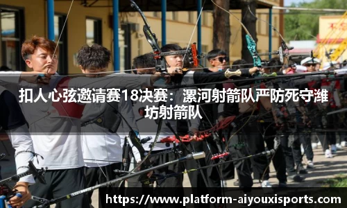 扣人心弦邀请赛18决赛：漯河射箭队严防死守潍坊射箭队