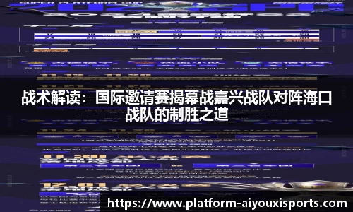 战术解读：国际邀请赛揭幕战嘉兴战队对阵海口战队的制胜之道